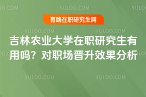 吉林农业大学在职研究生有用吗?对职场晋升效果分析