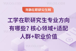 工学在职研究生专业方向有哪些？核心领域+适配人群+职业价值