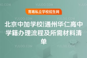 北京中加學校|通州華仁高中學籍辦理流程及所需材料清單！