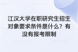 江漢大學(xué)在職研究生招生對(duì)象要求條件是什么？有沒(méi)有報(bào)考限制