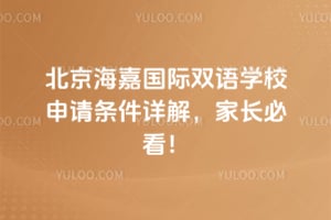 北京海嘉國際雙語學校申請條件詳解,家長必看!