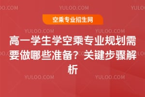 高一學生學空乘專業規劃需要做哪些準備?關鍵步驟解析