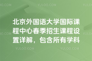 北京外国语大学国际课程中心春季招生课程设置详解，包含所有学科