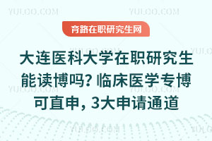 大連醫(yī)科大學(xué)在職研究生能讀博嗎？臨床醫(yī)學(xué)專博可直申，3大申請(qǐng)通道