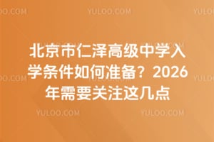 北京市仁泽高级中学入学条件如何准备？2026年需要关注这几点