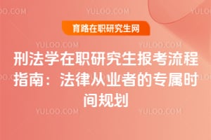 刑法学在职研究生报考流程指南：法律从业者的专属时间规划
