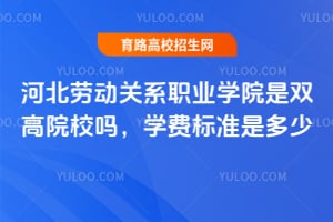 河北劳动关系职业学院是双高院校吗？学费标准是多少？