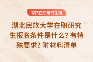 湖北民族大学在职研究生报名条件是什么？有特殊要求？附材料清单
