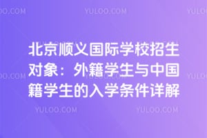 北京順義國際學(xué)校招生對象：外籍學(xué)生與中國籍學(xué)生的入學(xué)條件詳解