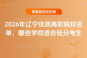 2026年辽宁优质高职院校名单,哪些学校适合低分考生?