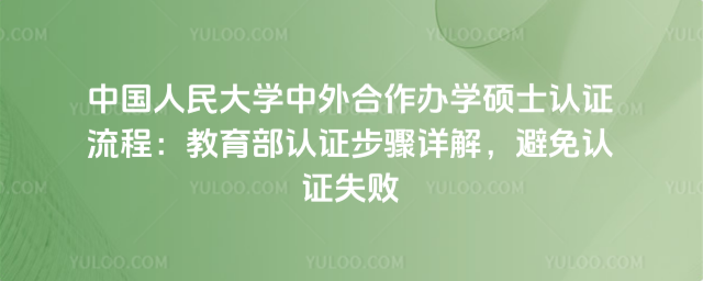 中國人民大學(xué)中外合作辦學(xué)碩士認(rèn)證流程：教育部認(rèn)證步驟詳解，避免認(rèn)證失敗_692d672f11e5c9.29520140.jpg