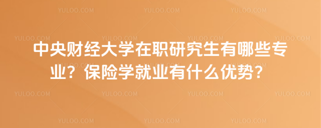 中央财经大学在职研究生有哪些专业？保险学就业有什么优势？