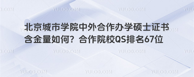 北京城市学院中外合作办学硕士证书含金量如何？合作院校QS排名67位