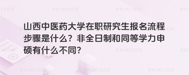 山西中醫藥大學在職研究生報名流程步驟是什么？非全日制和同等學力申碩有什么不同？