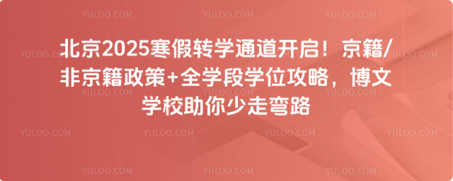 北京2025寒假轉學通道開啟！京籍非京籍政策+全學段學位攻略，博文學校助你少走彎路_692fd9446ed308.74604622.jpg