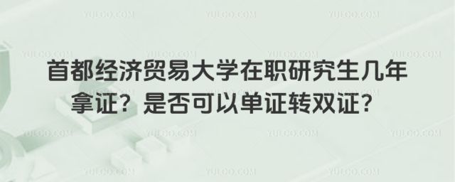 首都經(jīng)濟(jì)貿(mào)易大學(xué)在職研究生幾年拿證？是否可以單證轉(zhuǎn)雙證？_693158c7aa9da4.86495633.jpg