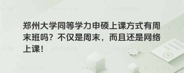 郑州大学同等学力申硕上课方式有周末班吗?不仅是周末,而且还是网络上课!