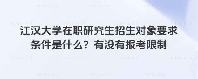 江汉大学在职研究生招生对象要求条件是什么？有没有报考限制