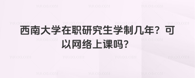 西南大學(xué)在職研究生學(xué)制幾年？可以網(wǎng)絡(luò)上課嗎？