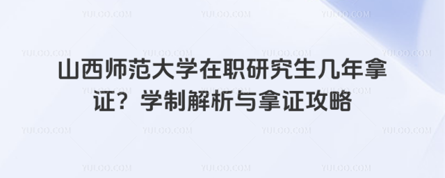 山西师范大学在职研究生几年拿证？学制解析与拿证攻略