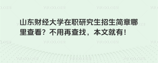 山东财经大学在职研究生招生简章哪里查看？不用再查找，本文就有！
