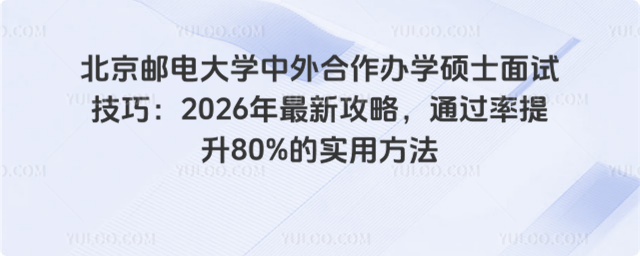 北京邮电大学中外合作办学硕士面试技巧：2026年最新攻略，通过率提升80%的实用方法