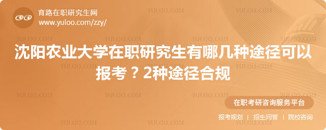 沈阳农业大学在职研究生有哪几种途径可以报考