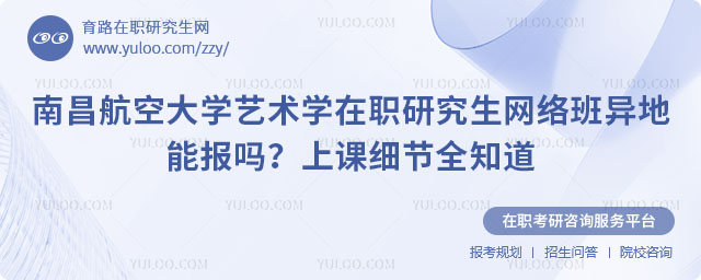 南昌航空大学艺术学在职研究生网络班异地能报吗