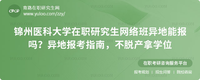 锦州医科大学在职研究生网络班异地能报吗