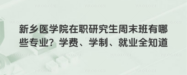 新乡医学院在职研究生周末班有哪些专业?学费、学制、就业全知道