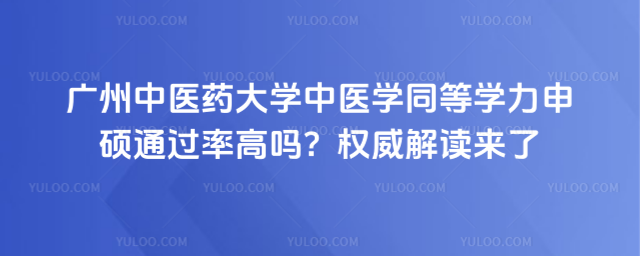 广州中医药大学中医学同等学力申硕通过率高吗?权威解读来了