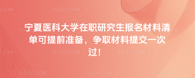 宁夏医科大学在职研究生报名材料清单可提前准备，争取材料提交一次过！