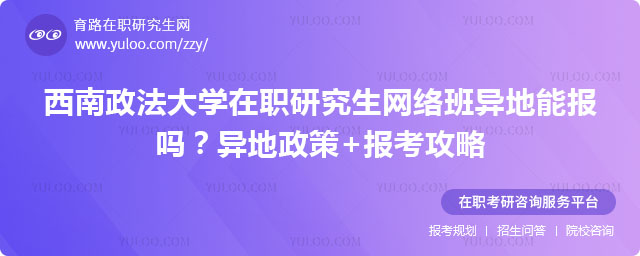 西南政法大学在职研究生网络班异地能报吗