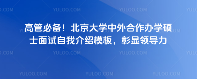 高管必备!北京大学中外合作办学硕士面试自我介绍模板,彰显领导力