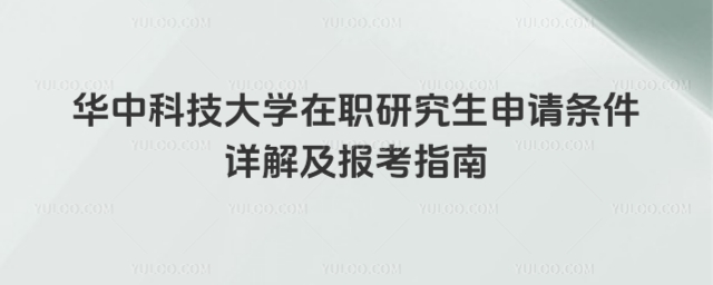 华中科技大学在职研究生申请条件详解及报考指南.jpg