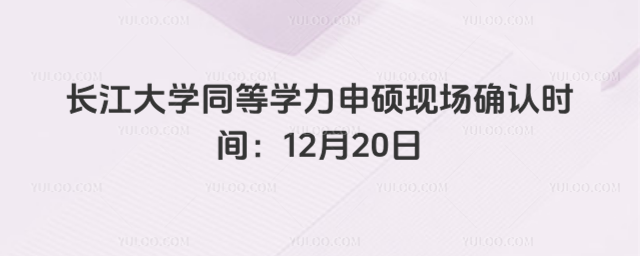 长江大学同等学力申硕现场确认时间：12月20日