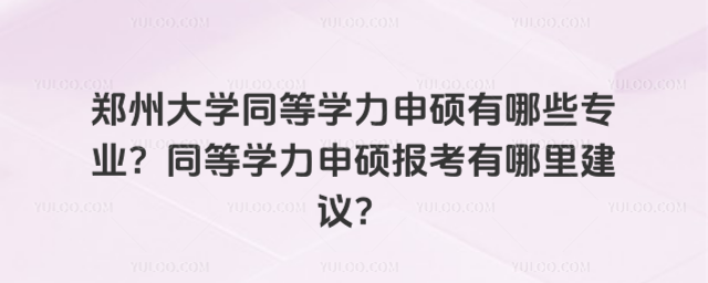 郑州大学同等学力申硕有哪些专业？同等学力申硕报考有哪里建议？