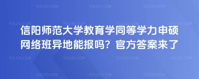信阳师范大学教育学同等学力申硕网络班异地能报吗？官方答案来了