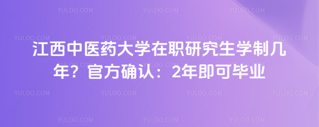 江西中医药大学在职研究生学制几年？官方确认：2年即可毕业
