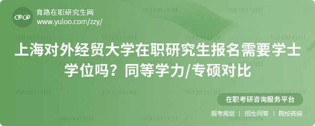 上海对外经贸大学在职研究生报名需要学士学位吗