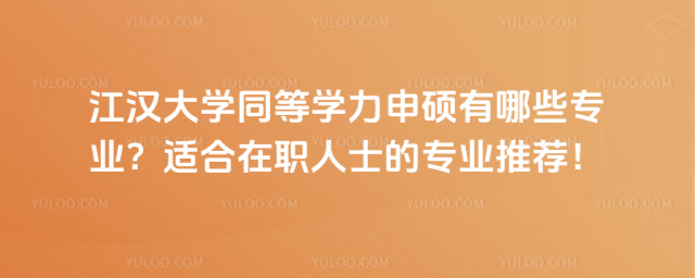江汉大学同等学力申硕有哪些专业？适合在职人士的专业推荐！