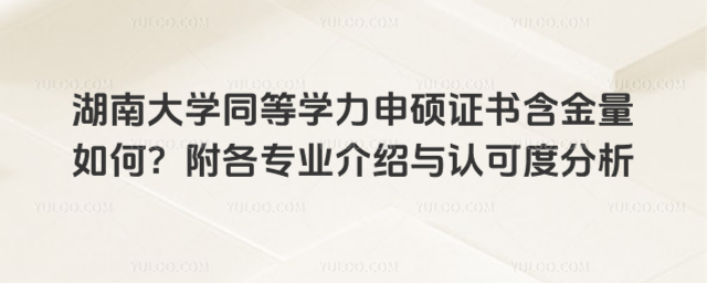 湖南大学同等学力申硕证书含金量如何？附各专业介绍与认可度分析