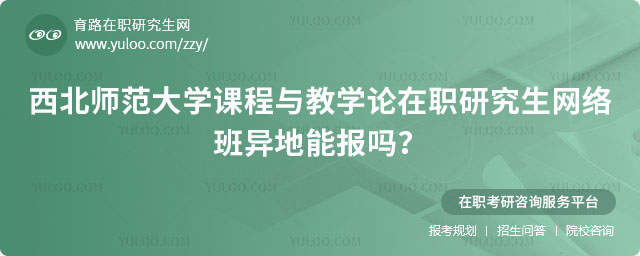 西北师范大学课程与教学论在职研究生网络班异地能报吗