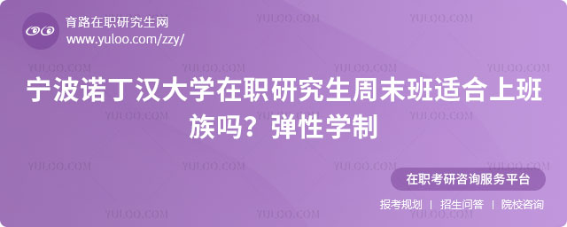 宁波诺丁汉大学在职研究生周末班适合上班族吗