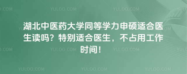 湖北中医药大学同等学力申硕适合医生读吗？特别适合医生，不占用工作时间！