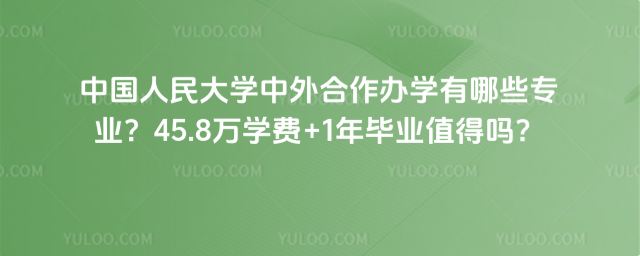 中国人民大学中外合作办学有哪些专业？45.8万学费+1年毕业值得吗？