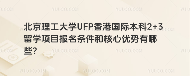 北京理工大学UFP香港国际本科报名条件