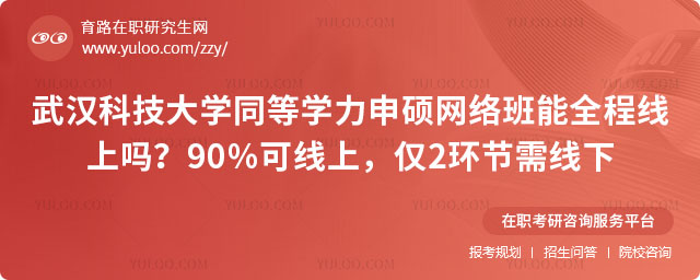 武汉科技大学同等学力申硕网络班能全程线上吗