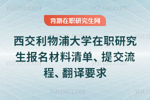 西交利物浦大学在职研究生报名材料清单、提交流程、翻译要求