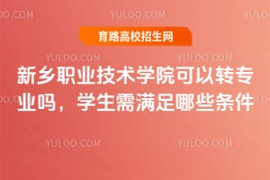 新鄉(xiāng)職業(yè)技術(shù)學(xué)院可以轉(zhuǎn)專業(yè)嗎？學(xué)生需滿足哪些條件